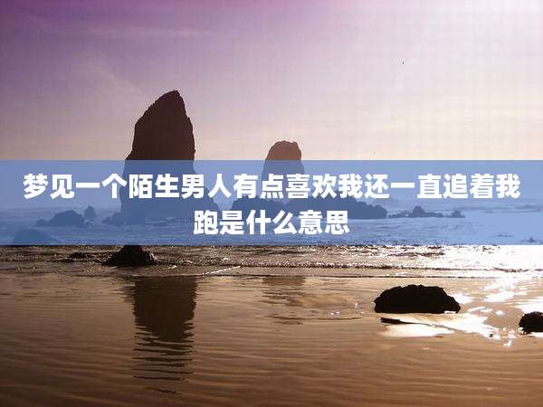 梦见一个陌生男人有点喜欢我还一直追着我跑是什么意思