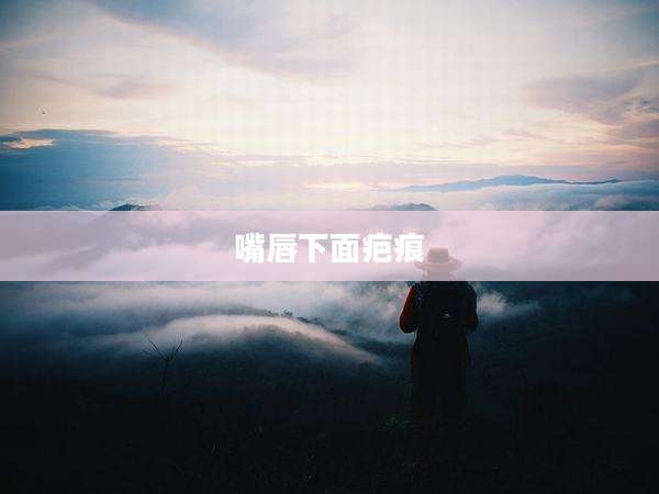 嘴唇下面疤痕