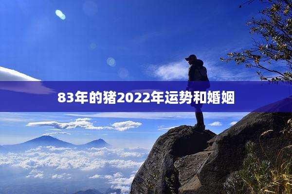 83年的猪2022年运势和婚姻