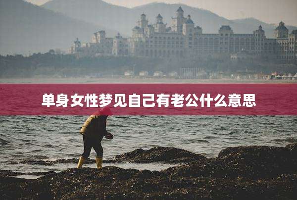 单身女性梦见自己有老公什么意思