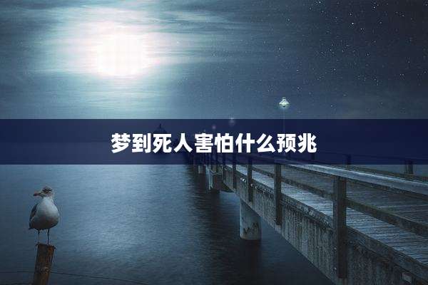 梦到死人害怕什么预兆