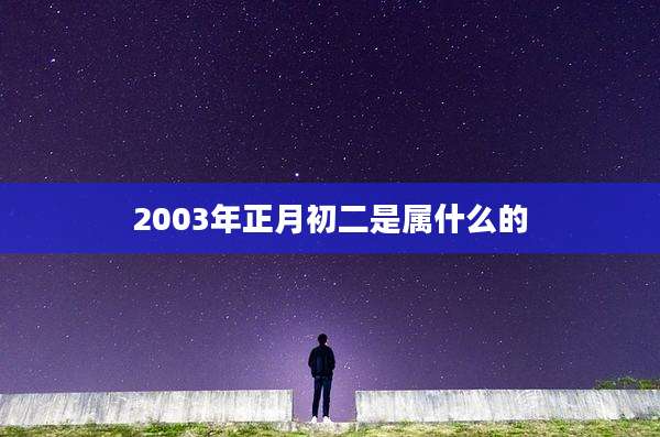 2003年正月初二是属什么的