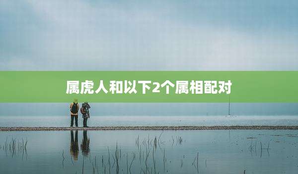 属虎人和以下2个属相配对