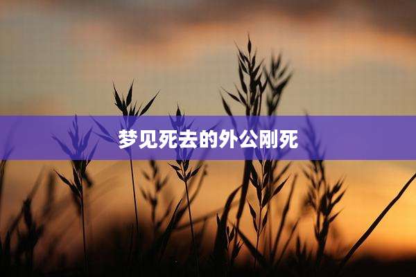 梦见死去的外公刚死