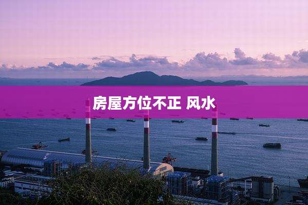 房屋方位不正 风水