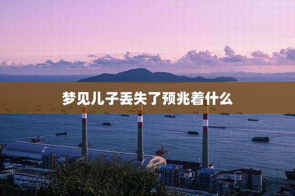 梦见儿子丢失了预兆着什么