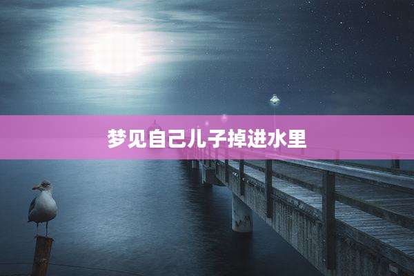 梦见自己儿子掉进水里