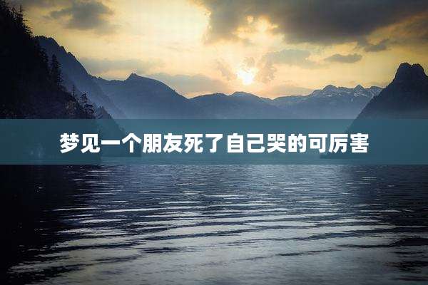 梦见一个朋友死了自己哭的可厉害