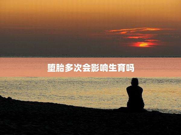 堕胎多次会影响生育吗