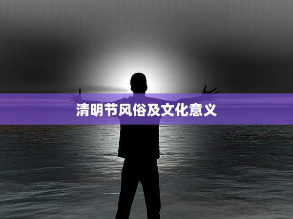 清明节风俗及文化意义