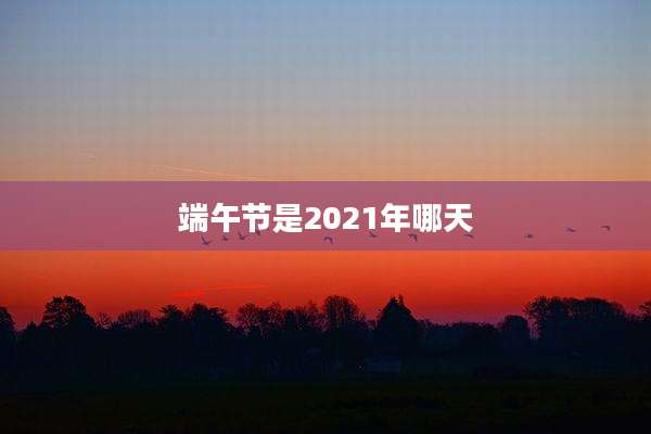 端午节是2021年哪天