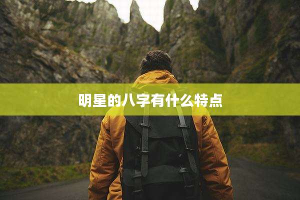 明星的八字有什么特点