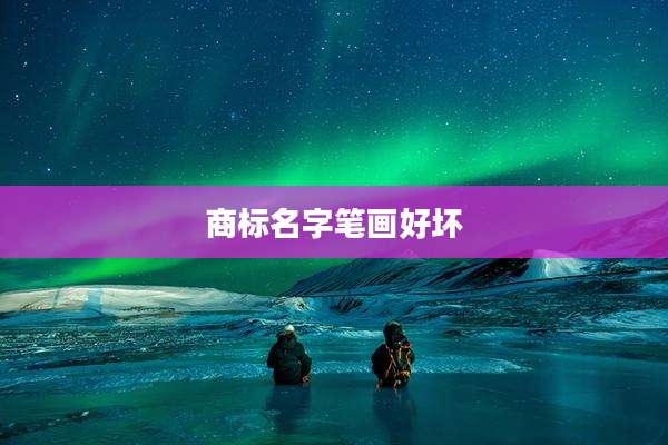 商标名字笔画好坏