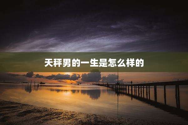 天秤男的一生是怎么样的