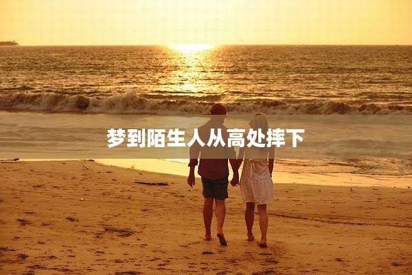 梦到陌生人从高处摔下