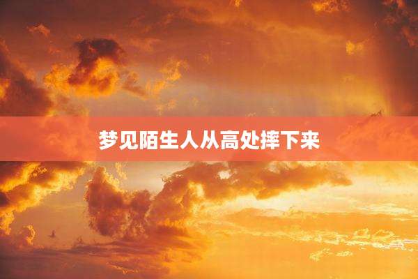 梦见陌生人从高处摔下来