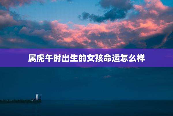 属虎午时出生的女孩命运怎么样