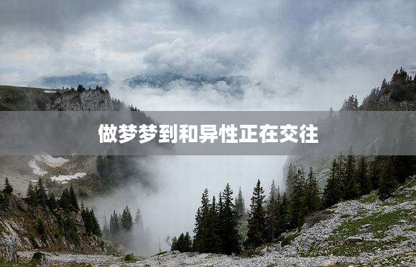 做梦梦到和异性正在交往