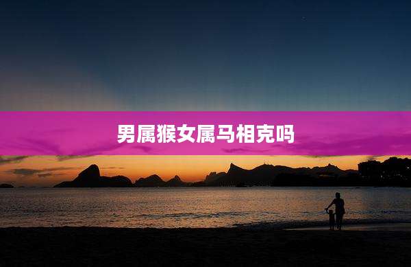 男属猴女属马相克吗