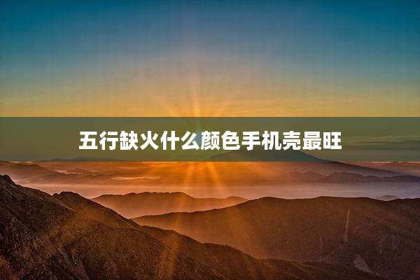 五行缺火什么颜色手机壳最旺