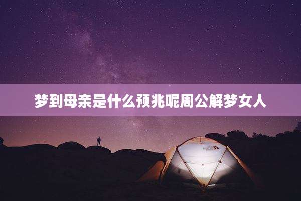 梦到母亲是什么预兆呢周公解梦女人