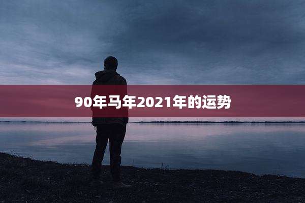 90年马年2021年的运势
