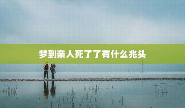 梦到亲人死了了有什么兆头