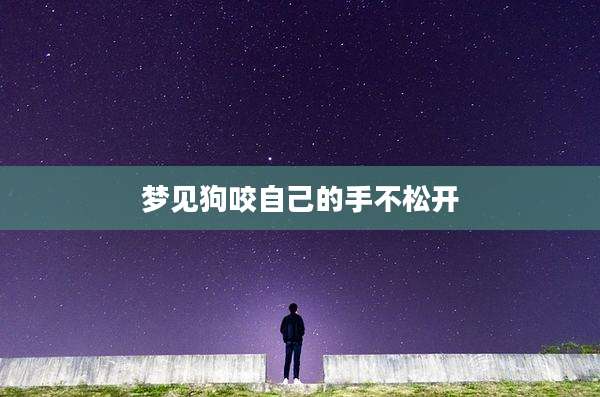 梦见狗咬自己的手不松开