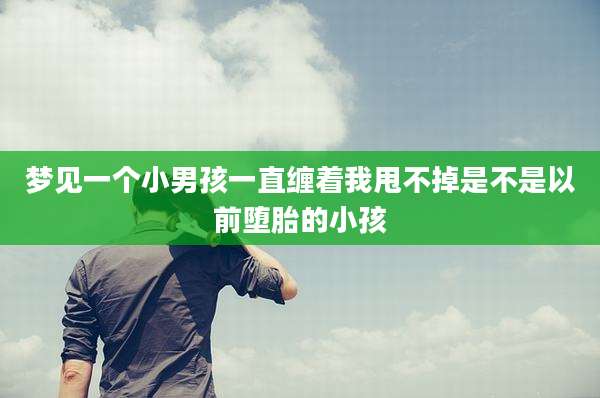 梦见一个小男孩一直缠着我甩不掉是不是以前堕胎的小孩