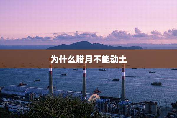 为什么腊月不能动土