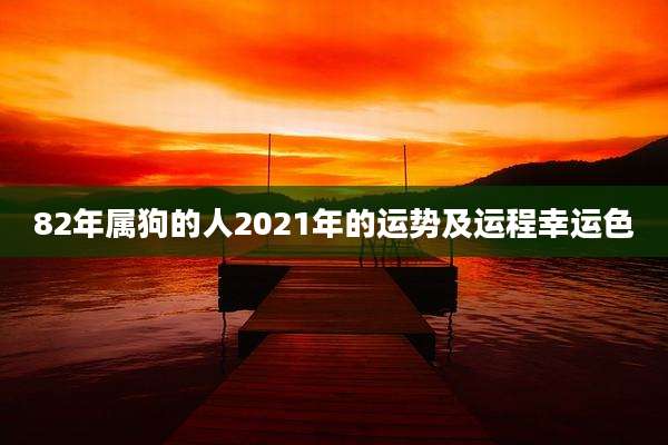 82年属狗的人2021年的运势及运程幸运色