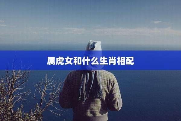 属虎女和什么生肖相配