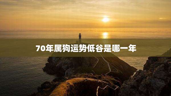 70年属狗运势低谷是哪一年