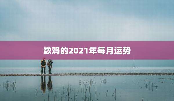 数鸡的2021年每月运势
