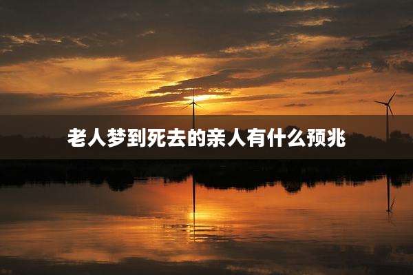 老人梦到死去的亲人有什么预兆