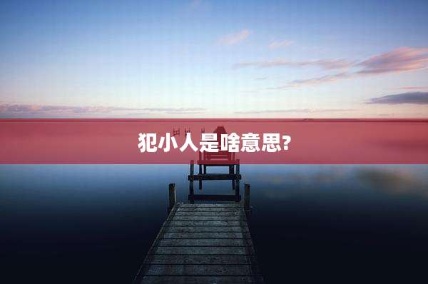 犯小人是啥意思?