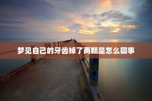 梦见自己的牙齿掉了两颗是怎么回事