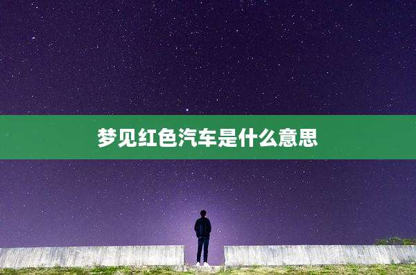 梦见红色汽车是什么意思