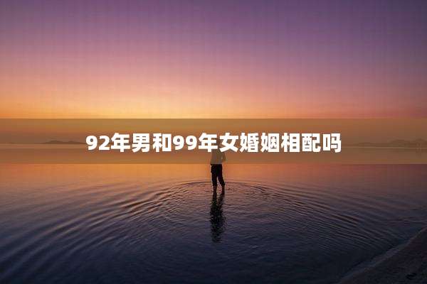 92年男和99年女婚姻相配吗