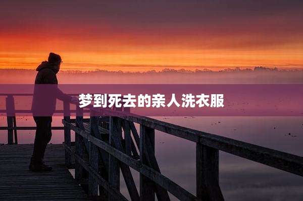 梦到死去的亲人洗衣服
