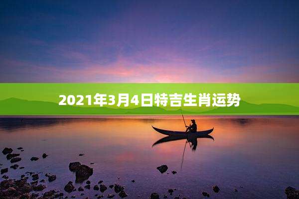 2021年3月4日特吉生肖运势