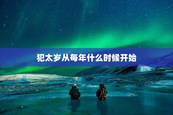 犯太岁从每年什么时候开始