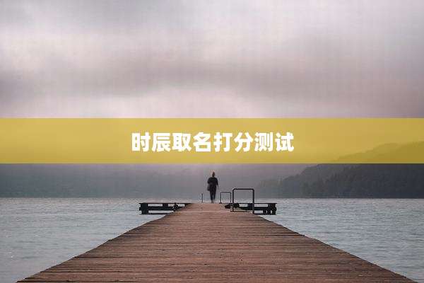 时辰取名打分测试