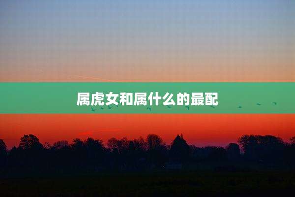 属虎女和属什么的最配