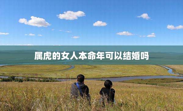 属虎的女人本命年可以结婚吗