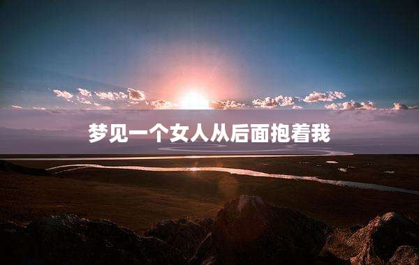 梦见一个女人从后面抱着我