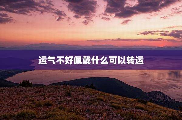运气不好佩戴什么可以转运