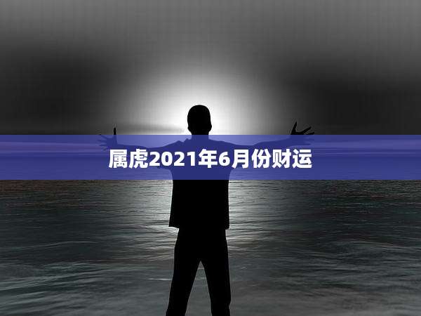 属虎2021年6月份财运
