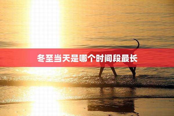 冬至当天是哪个时间段最长