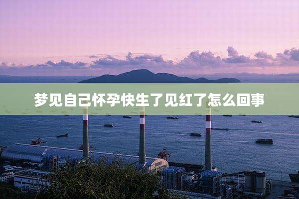 梦见自己怀孕快生了见红了怎么回事